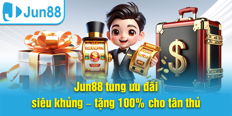 Jun88 tung ưu đãi siêu khủng – tặng 100% cho tân thủ